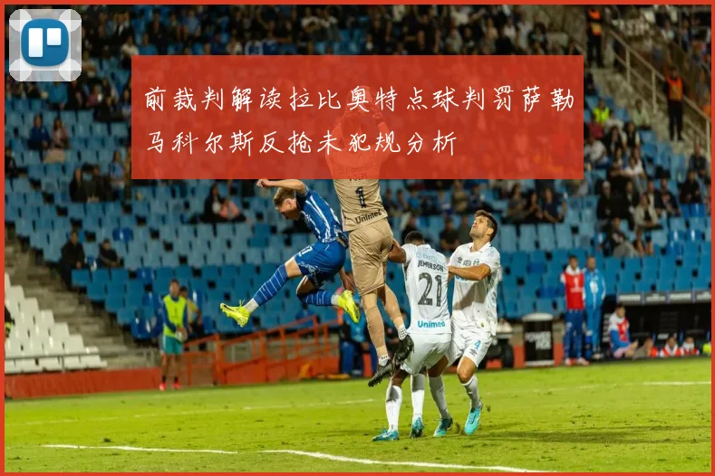 前裁判解读拉比奥特点球判罚萨勒马科尔斯反抢未犯规分析
