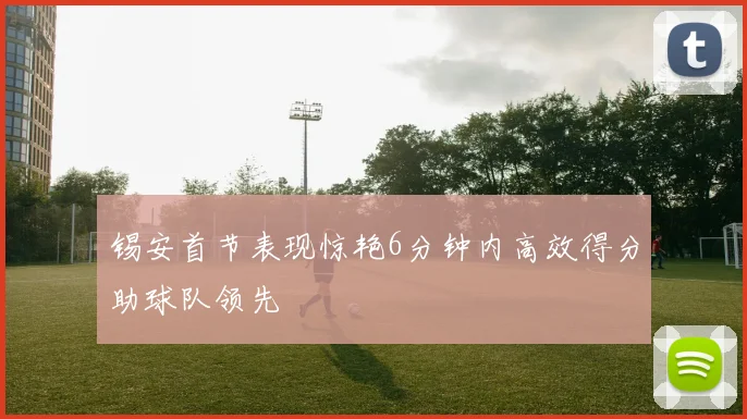 锡安首节表现惊艳6分钟内高效得分助球队领先