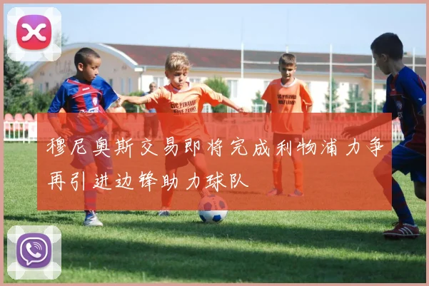 穆尼奥斯交易即将完成利物浦力争再引进边锋助力球队