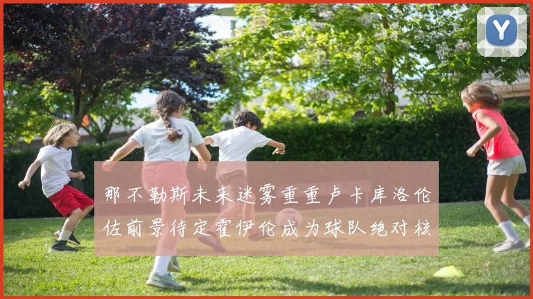 那不勒斯未来迷雾重重卢卡库洛伦佐前景待定霍伊伦成为球队绝对核心