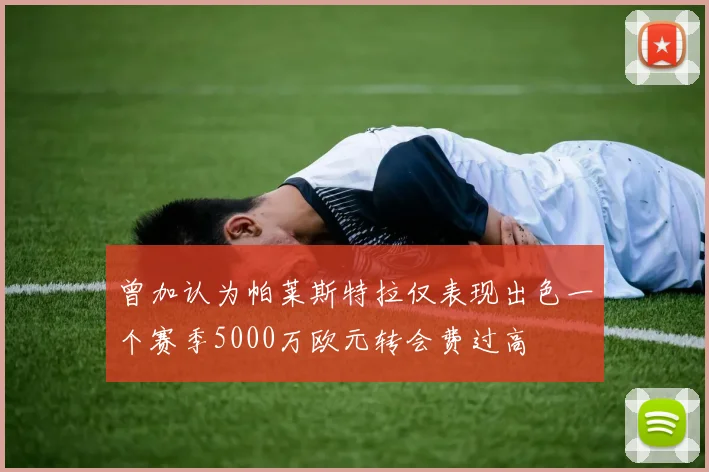曾加认为帕莱斯特拉仅表现出色一个赛季5000万欧元转会费过高