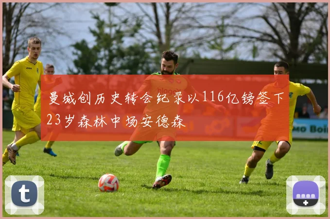 曼城创历史转会纪录以116亿镑签下23岁森林中场安德森