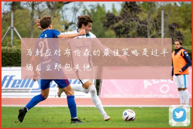 马刺应对布伦森的最佳策略是过半场后立即包夹他