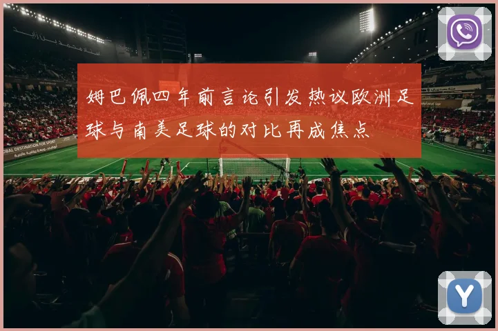 姆巴佩四年前言论引发热议欧洲足球与南美足球的对比再成焦点