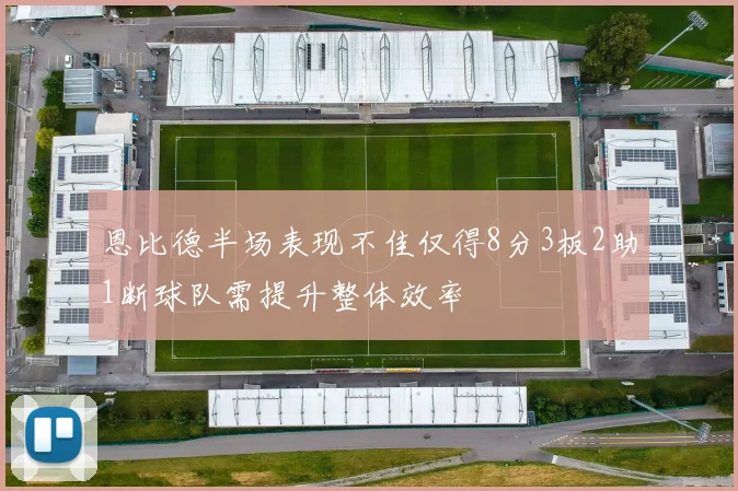 恩比德半场表现不佳仅得8分3板2助1断球队需提升整体效率