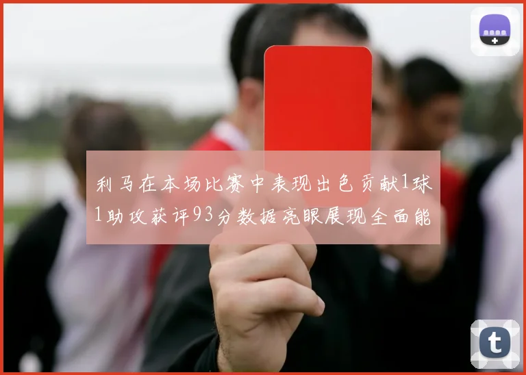 利马在本场比赛中表现出色贡献1球1助攻获评93分数据亮眼展现全面能力