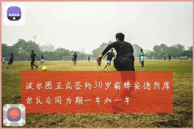 波尔图正式签约30岁前锋安德烈席尔瓦合同为期一年加一年