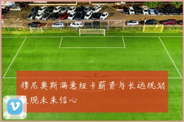 穆尼奥斯满意纽卡薪资与长远规划展现未来信心